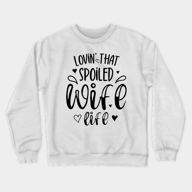 Lovin That Spoiled Wife Life Crewneck Sweatshirt by TheBlendedRack